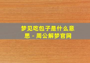 梦见吃包子是什么意思 - 周公解梦官网